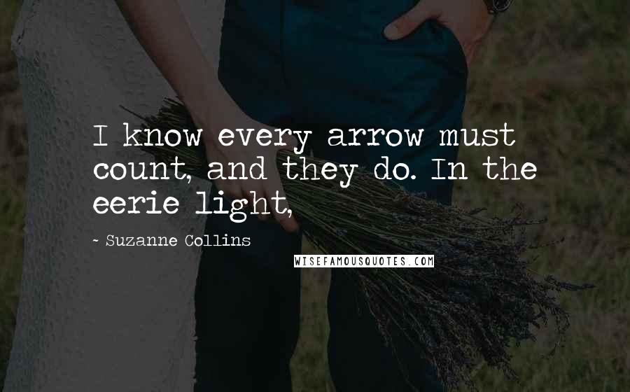 Suzanne Collins Quotes: I know every arrow must count, and they do. In the eerie light,