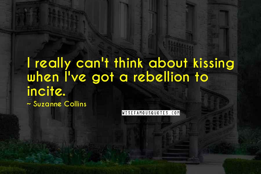 Suzanne Collins Quotes: I really can't think about kissing when I've got a rebellion to incite.