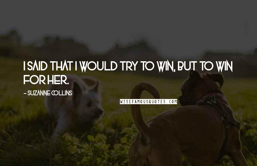 Suzanne Collins Quotes: I said that i would try to win, but to win for her.