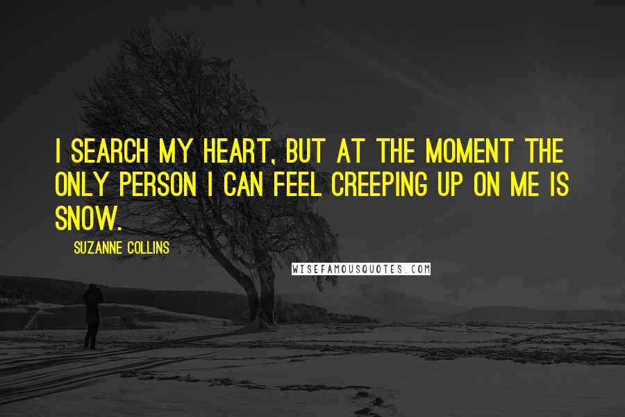 Suzanne Collins Quotes: I search my heart, but at the moment the only person I can feel creeping up on me is Snow.