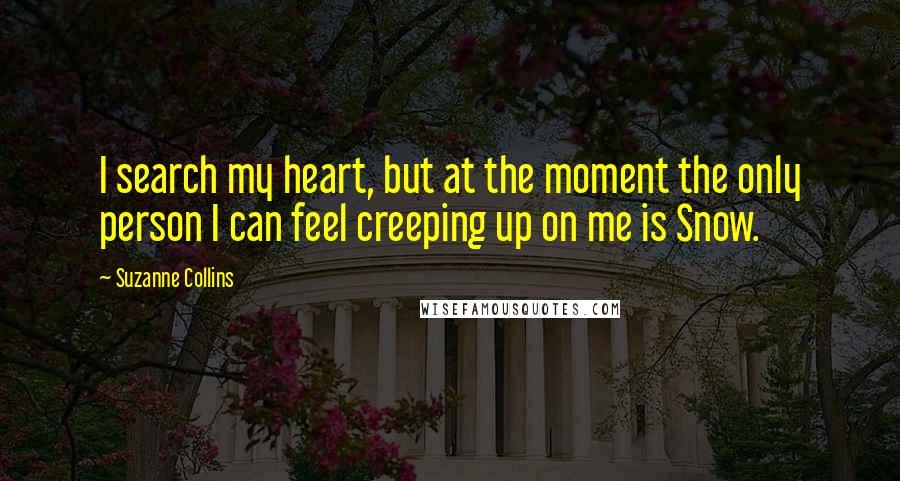 Suzanne Collins Quotes: I search my heart, but at the moment the only person I can feel creeping up on me is Snow.