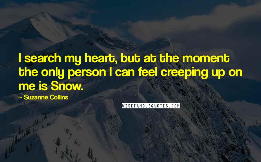 Suzanne Collins Quotes: I search my heart, but at the moment the only person I can feel creeping up on me is Snow.