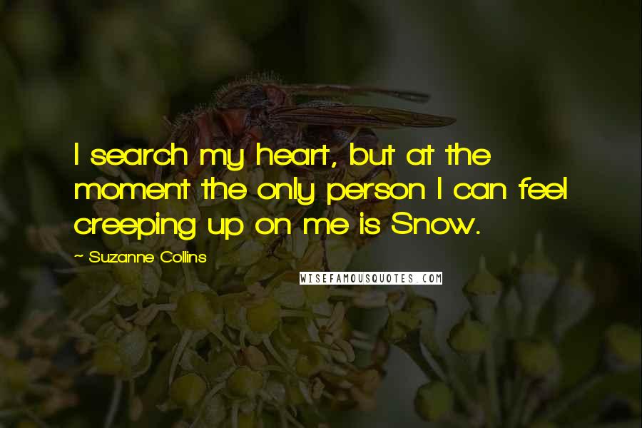 Suzanne Collins Quotes: I search my heart, but at the moment the only person I can feel creeping up on me is Snow.