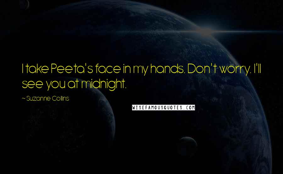 Suzanne Collins Quotes: I take Peeta's face in my hands. Don't worry. I'll see you at midnight.