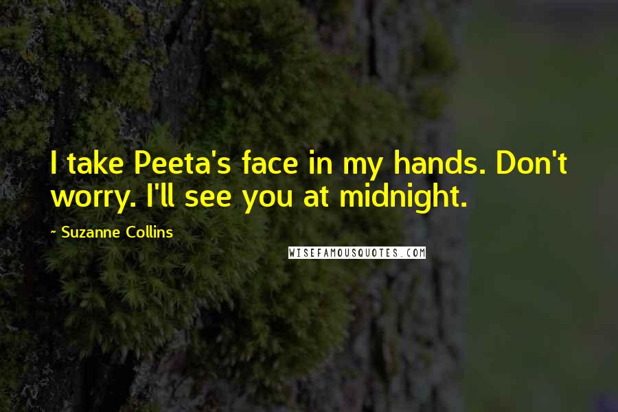 Suzanne Collins Quotes: I take Peeta's face in my hands. Don't worry. I'll see you at midnight.