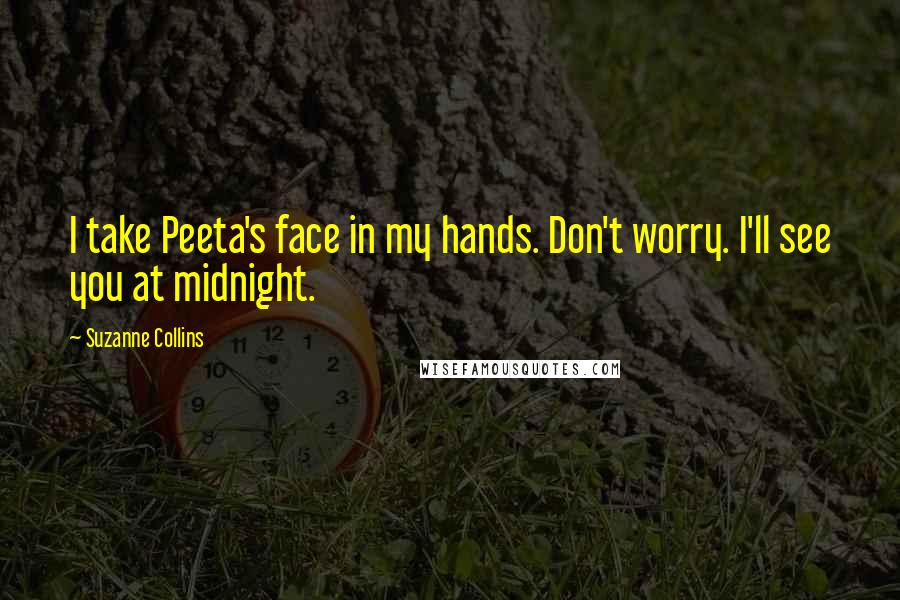 Suzanne Collins Quotes: I take Peeta's face in my hands. Don't worry. I'll see you at midnight.