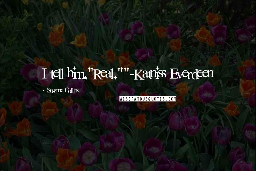 Suzanne Collins Quotes: I tell him,"Real.""-Katniss Everdeen