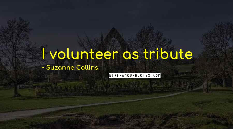 Suzanne Collins Quotes: I volunteer as tribute