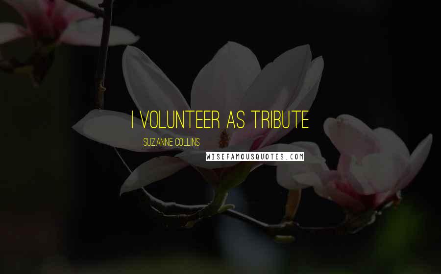 Suzanne Collins Quotes: I volunteer as tribute
