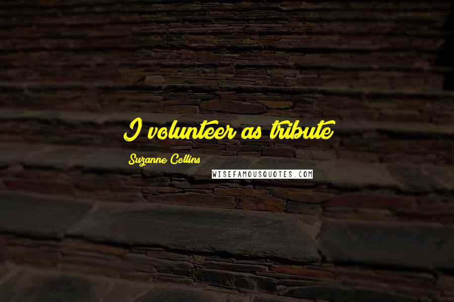 Suzanne Collins Quotes: I volunteer as tribute