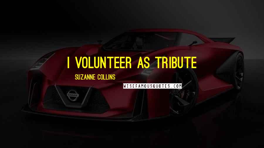 Suzanne Collins Quotes: I volunteer as tribute