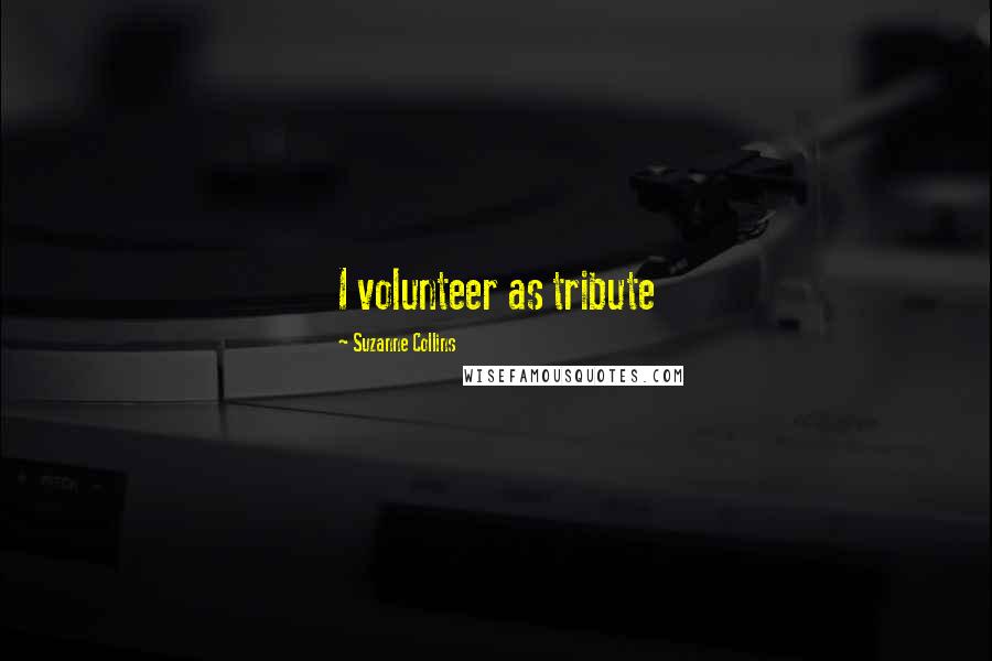 Suzanne Collins Quotes: I volunteer as tribute