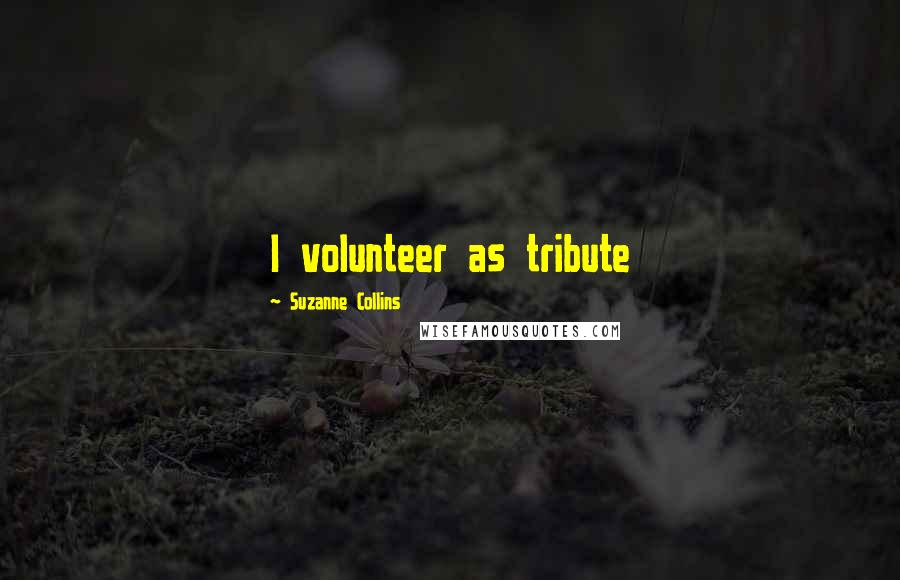 Suzanne Collins Quotes: I volunteer as tribute