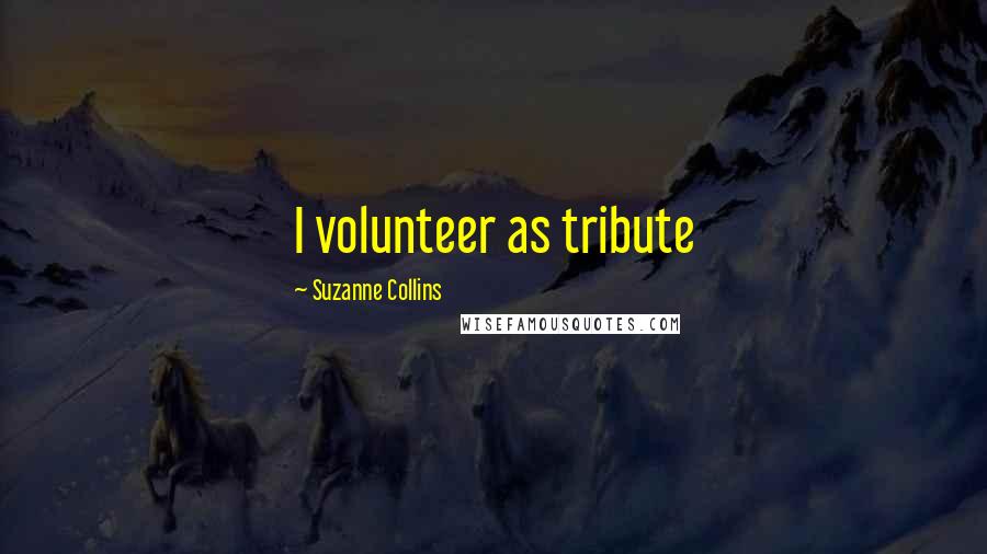 Suzanne Collins Quotes: I volunteer as tribute