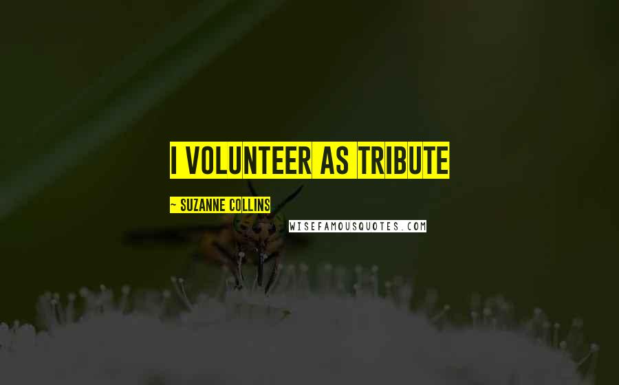 Suzanne Collins Quotes: I volunteer as tribute
