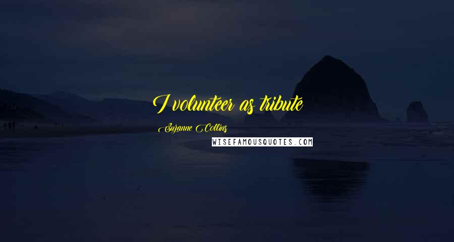 Suzanne Collins Quotes: I volunteer as tribute