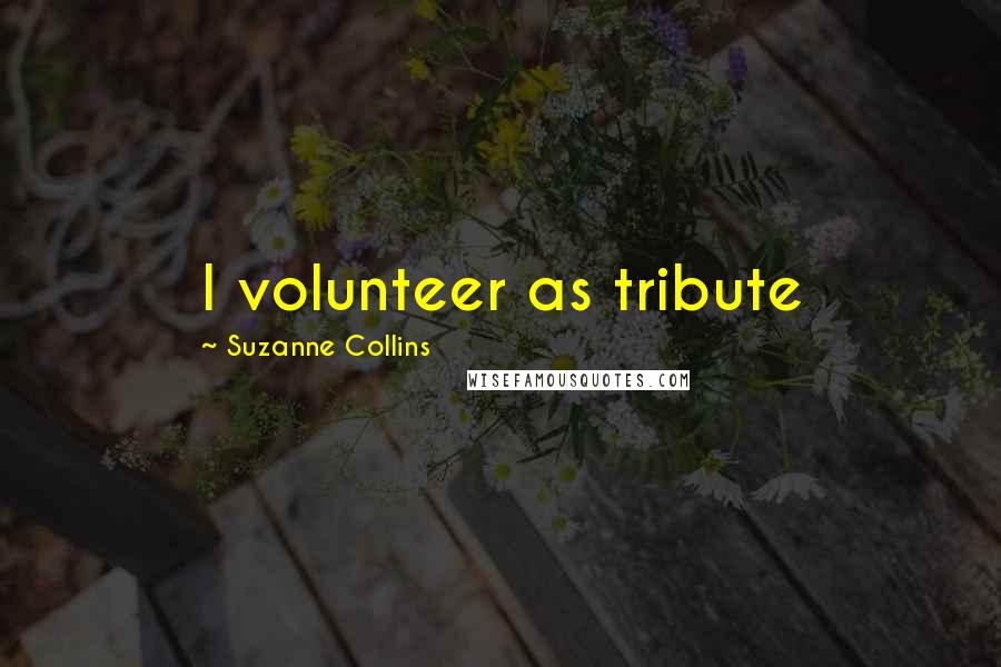 Suzanne Collins Quotes: I volunteer as tribute
