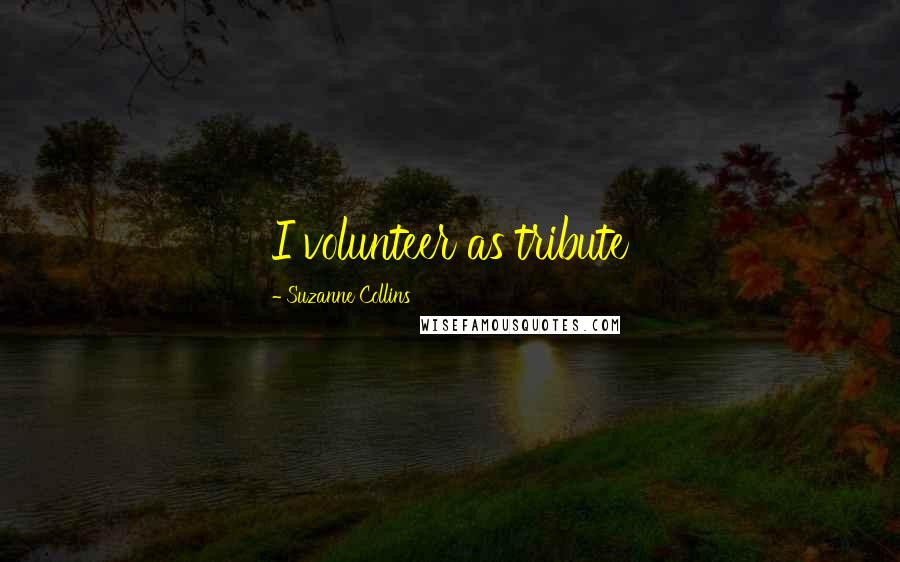 Suzanne Collins Quotes: I volunteer as tribute