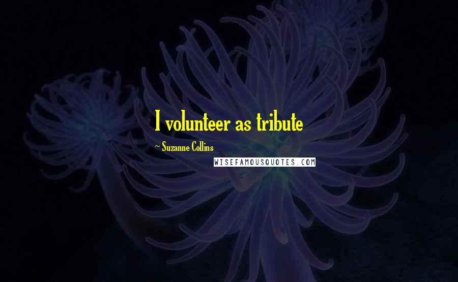Suzanne Collins Quotes: I volunteer as tribute