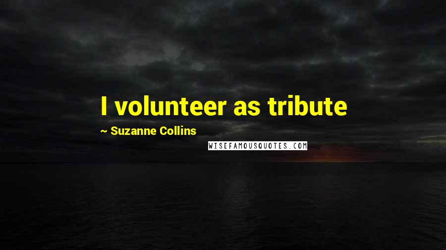 Suzanne Collins Quotes: I volunteer as tribute
