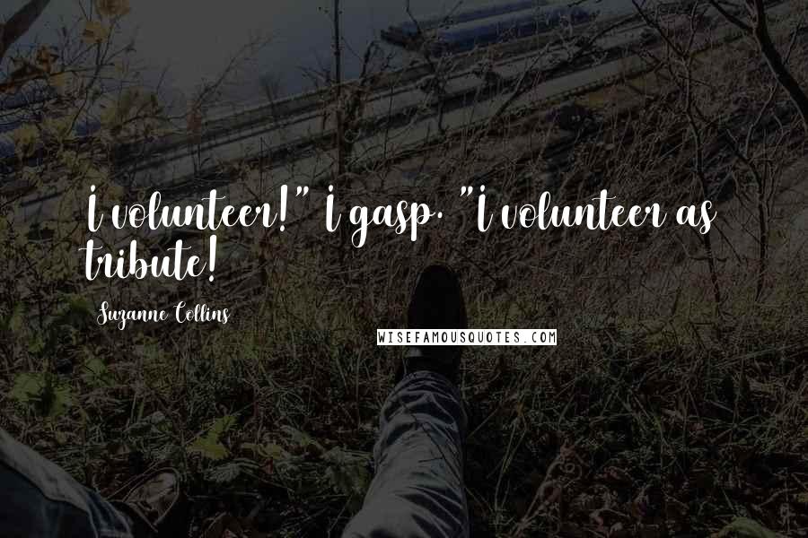 Suzanne Collins Quotes: I volunteer!" I gasp. "I volunteer as tribute!