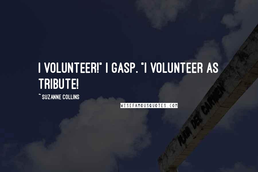 Suzanne Collins Quotes: I volunteer!" I gasp. "I volunteer as tribute!