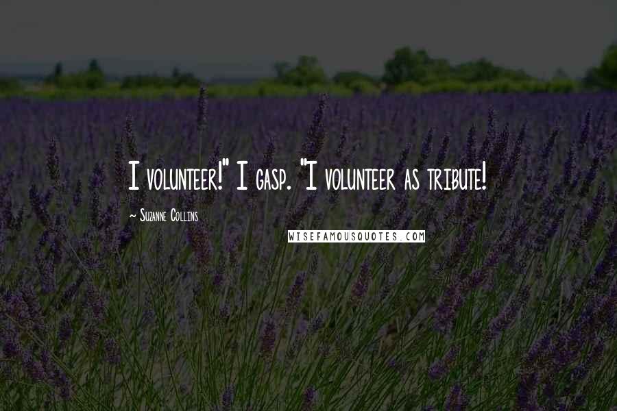 Suzanne Collins Quotes: I volunteer!" I gasp. "I volunteer as tribute!
