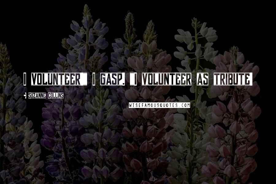 Suzanne Collins Quotes: I volunteer!" I gasp. "I volunteer as tribute!