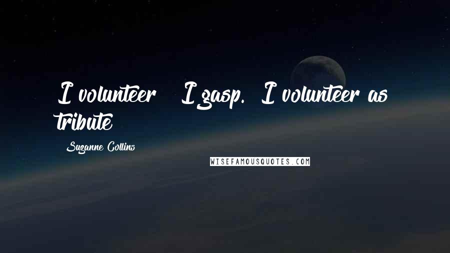 Suzanne Collins Quotes: I volunteer!" I gasp. "I volunteer as tribute!