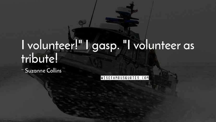 Suzanne Collins Quotes: I volunteer!" I gasp. "I volunteer as tribute!
