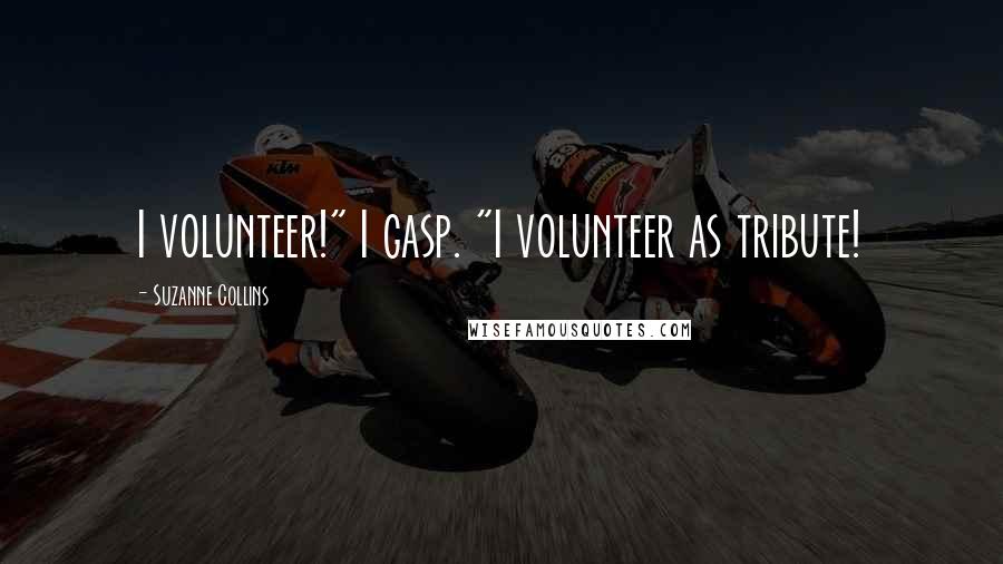 Suzanne Collins Quotes: I volunteer!" I gasp. "I volunteer as tribute!