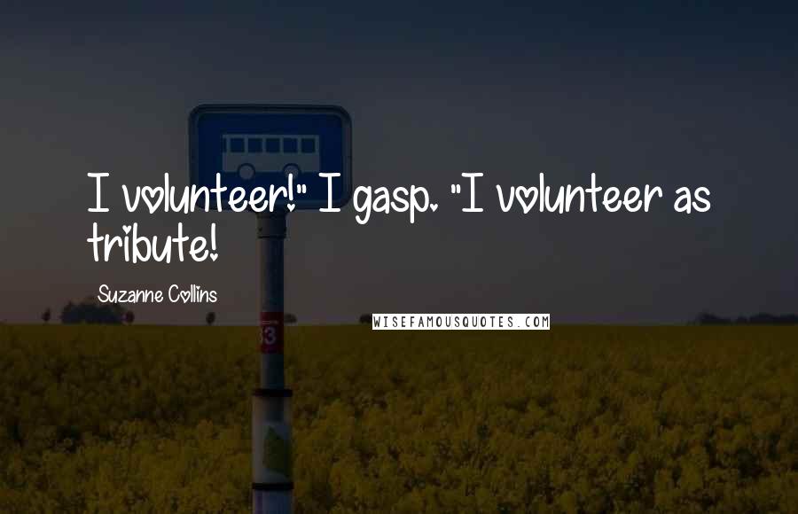 Suzanne Collins Quotes: I volunteer!" I gasp. "I volunteer as tribute!