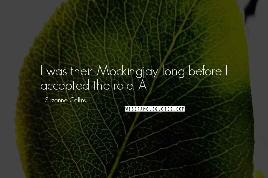Suzanne Collins Quotes: I was their Mockingjay long before I accepted the role. A