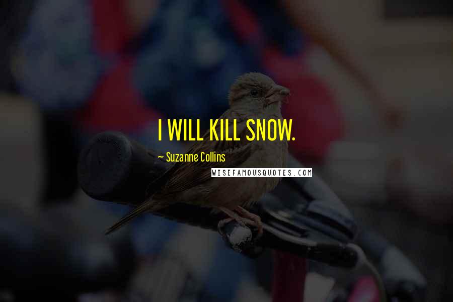 Suzanne Collins Quotes: I WILL KILL SNOW.