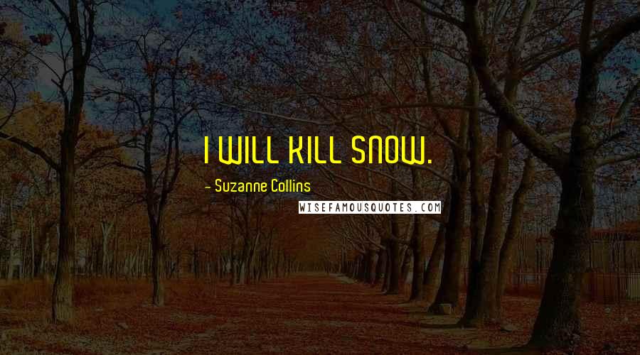 Suzanne Collins Quotes: I WILL KILL SNOW.