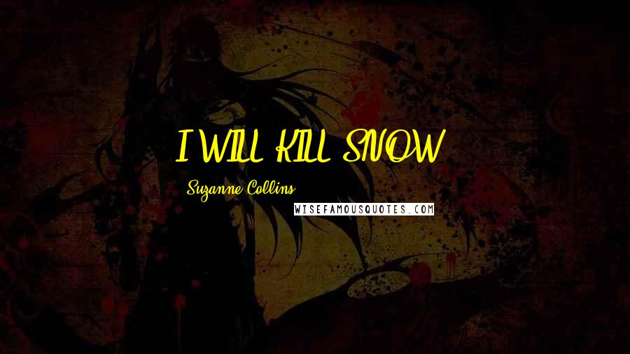 Suzanne Collins Quotes: I WILL KILL SNOW.