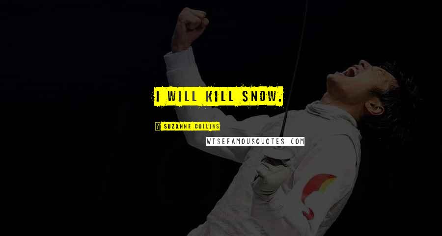 Suzanne Collins Quotes: I WILL KILL SNOW.