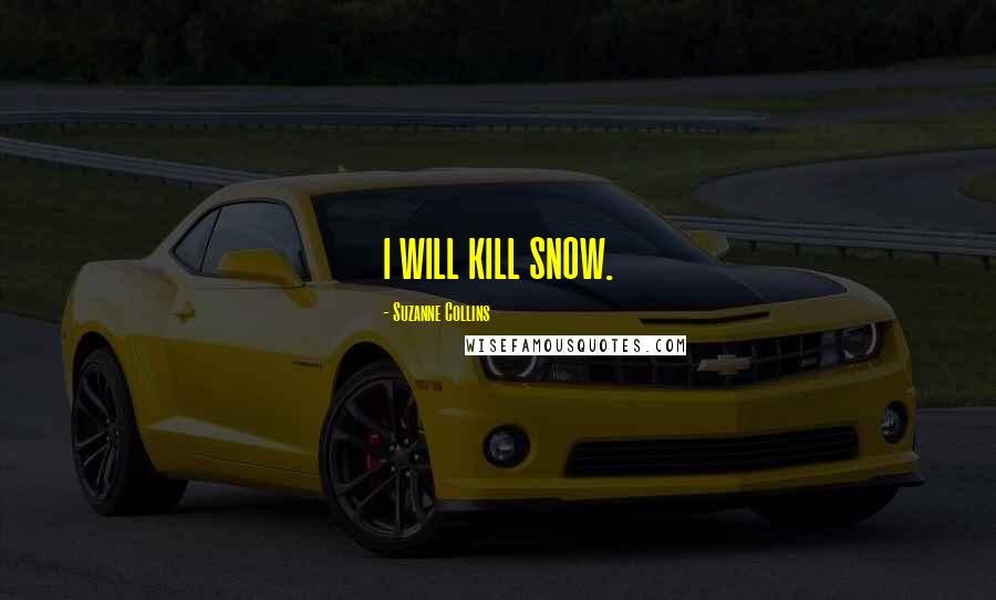 Suzanne Collins Quotes: I WILL KILL SNOW.