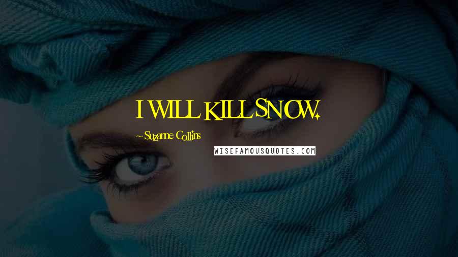 Suzanne Collins Quotes: I WILL KILL SNOW.