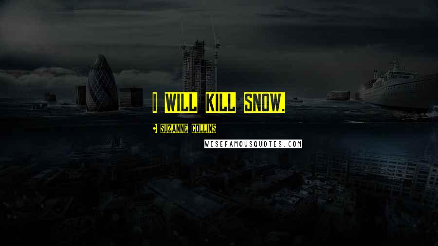 Suzanne Collins Quotes: I WILL KILL SNOW.