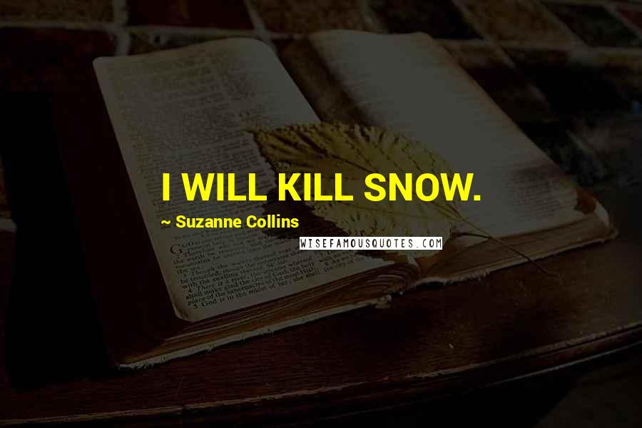 Suzanne Collins Quotes: I WILL KILL SNOW.
