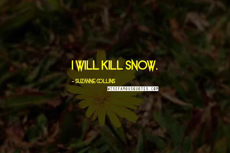 Suzanne Collins Quotes: I WILL KILL SNOW.