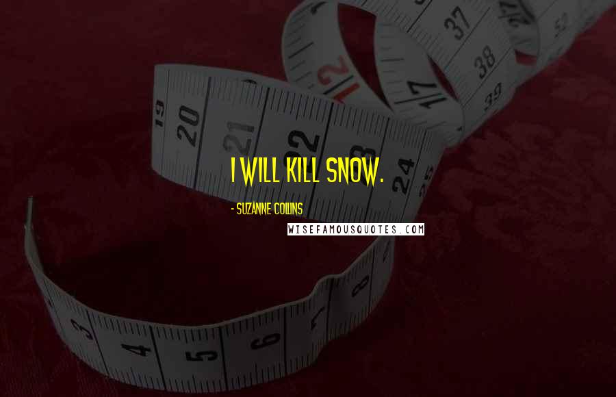 Suzanne Collins Quotes: I WILL KILL SNOW.