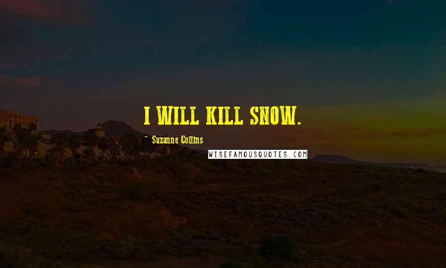 Suzanne Collins Quotes: I WILL KILL SNOW.