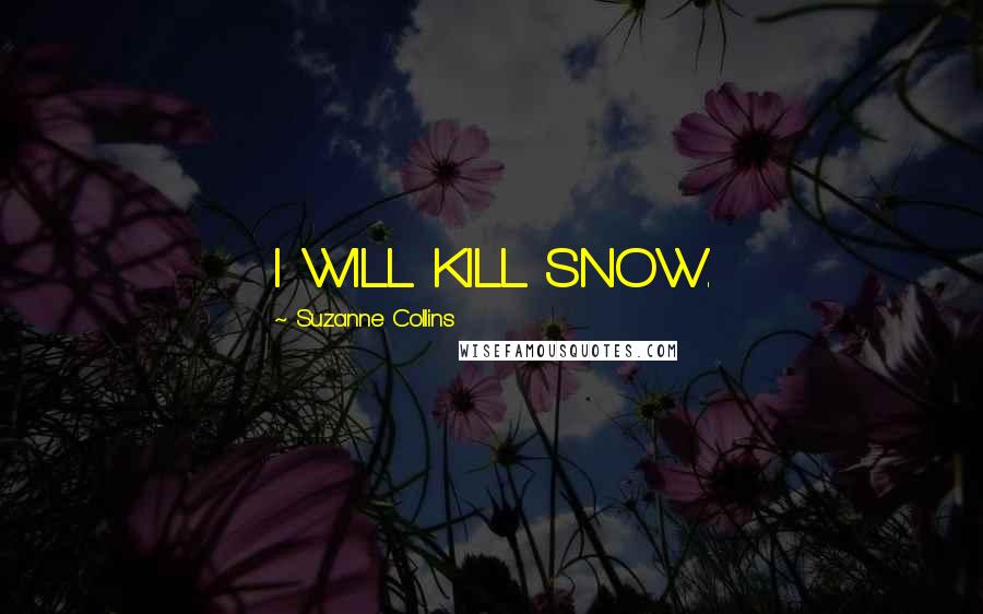 Suzanne Collins Quotes: I WILL KILL SNOW.