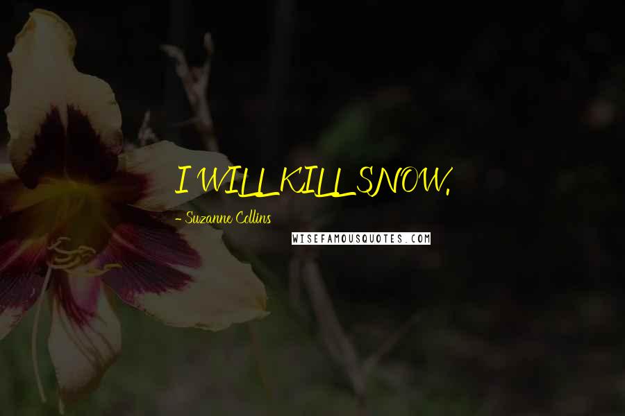 Suzanne Collins Quotes: I WILL KILL SNOW.