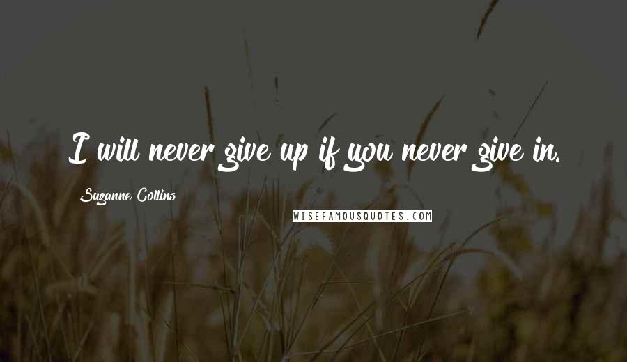 Suzanne Collins Quotes: I will never give up if you never give in.