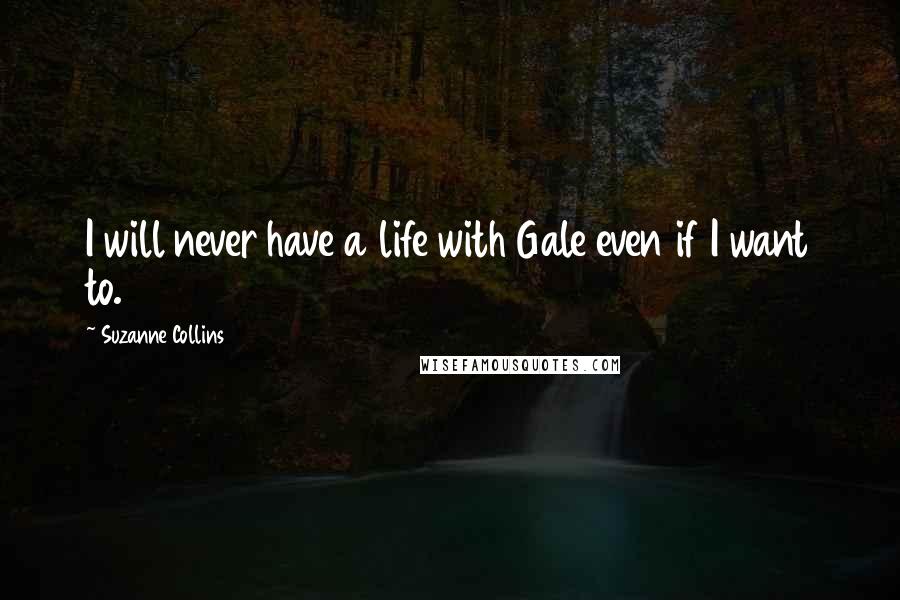 Suzanne Collins Quotes: I will never have a life with Gale even if I want to.