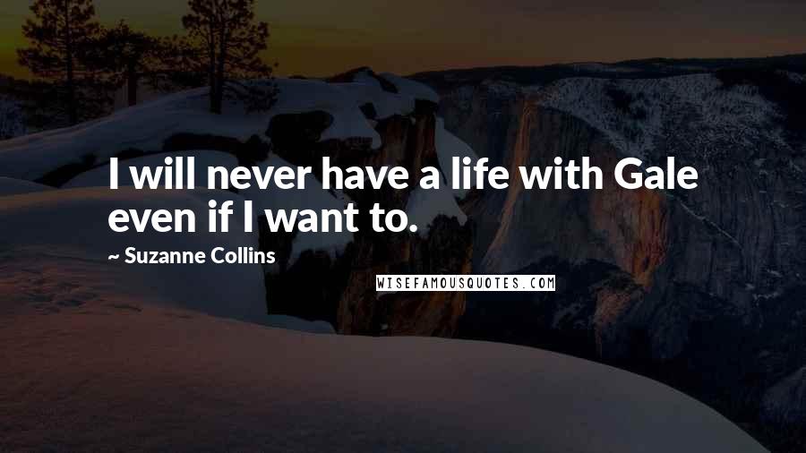 Suzanne Collins Quotes: I will never have a life with Gale even if I want to.