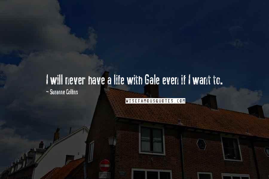 Suzanne Collins Quotes: I will never have a life with Gale even if I want to.